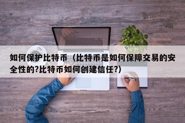 如何保护比特币（比特币是如何保障交易的安全性的?比特币如何创建信任?）