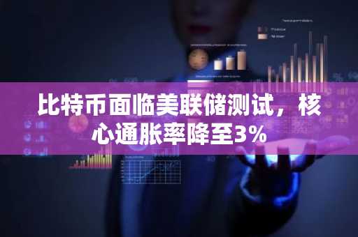 比特币面临美联储测试,核心通胀率降至3%