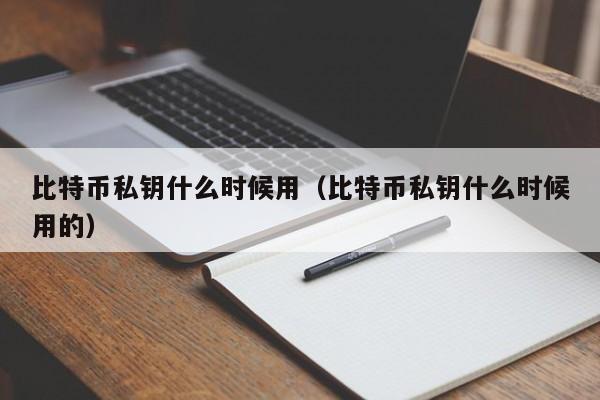 比特币私钥什么时候用(比特币私钥什么时候用的)