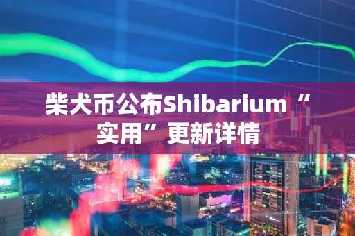 柴犬币公布Shibarium“实用”更新详情