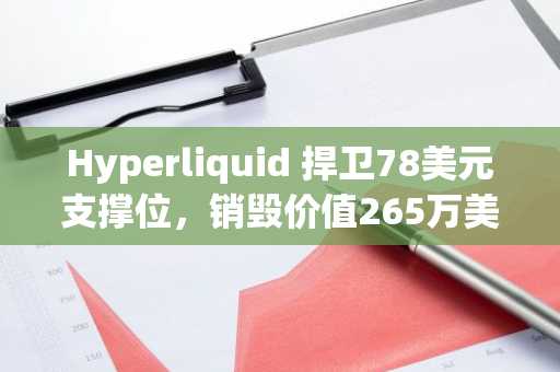 Hyperliquid 捍卫78美元支撑位，销毁价值265万美元的32,770枚HYPE代币