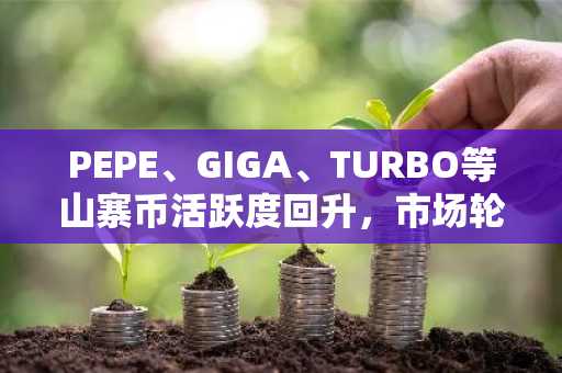 PEPE、GIGA、TURBO等山寨币活跃度回升，市场轮动加速