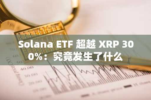 Solana ETF 超越 XRP 300%：究竟发生了什么