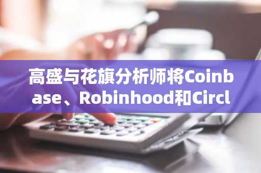 高盛与花旗分析师将Coinbase、Robinhood和Circle列为SEC代币化股票推动下的早期赢家