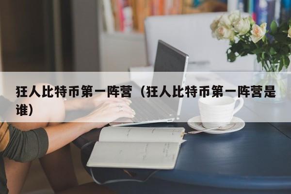 狂人比特币第一阵营（狂人比特币第一阵营是谁）