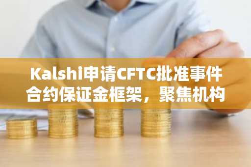 Kalshi申请CFTC批准事件合约保证金框架，聚焦机构参与