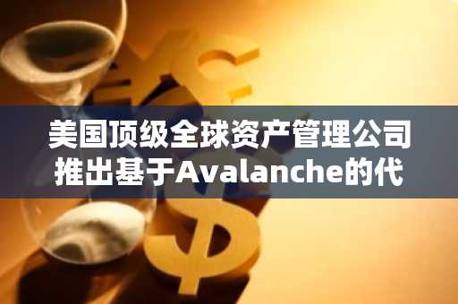 美国顶级全球资产管理公司推出基于Avalanche的代币化高收益债券基金