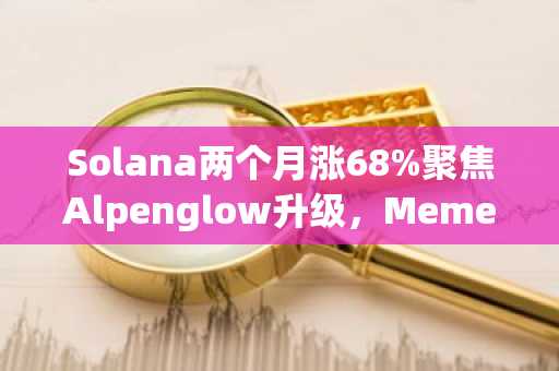 Solana两个月涨68%聚焦Alpenglow升级，MemeToro推AI模因币新范式