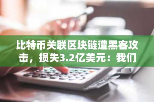 比特币关联区块链遭黑客攻击，损失3.2亿美元：我们了解到的情况
