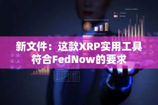 新文件：这款XRP实用工具符合FedNow的要求