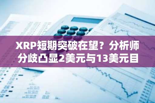 XRP短期突破在望？分析师分歧凸显2美元与13美元目标博弈