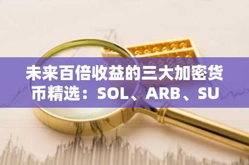未来百倍收益的三大加密货币精选:SOL、ARB、SUI