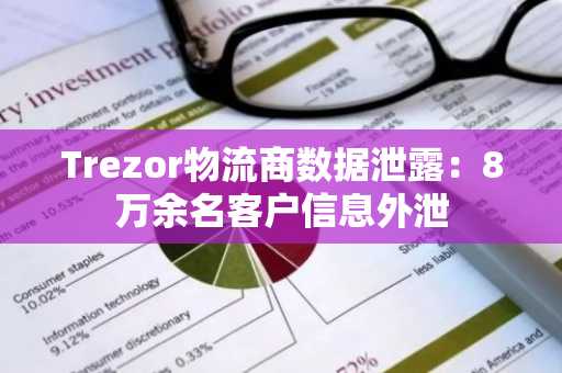 Trezor物流商数据泄露：8万余名客户信息外泄