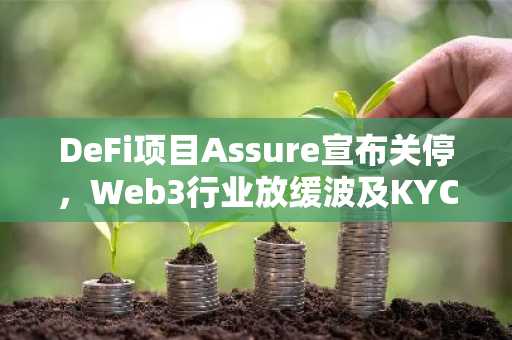 DeFi项目Assure宣布关停，Web3行业放缓波及KYC业务