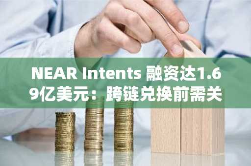 NEAR Intents 融资达1.69亿美元：跨链兑换前需关注的关键点