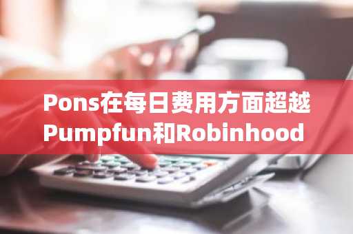 Pons在每日费用方面超越Pumpfun和Robinhood Chain
