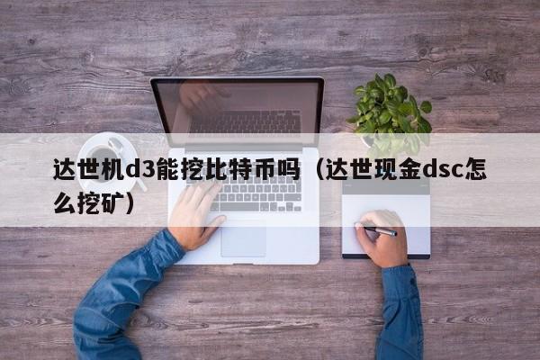 达世机d3能挖比特币吗（达世现金dsc怎么挖矿）