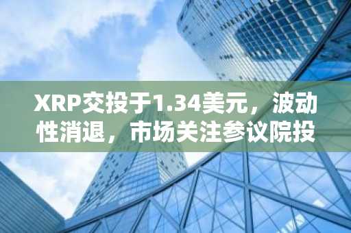 XRP交投于1.34美元,波动性消退,市场关注参议院投票及美联储决议