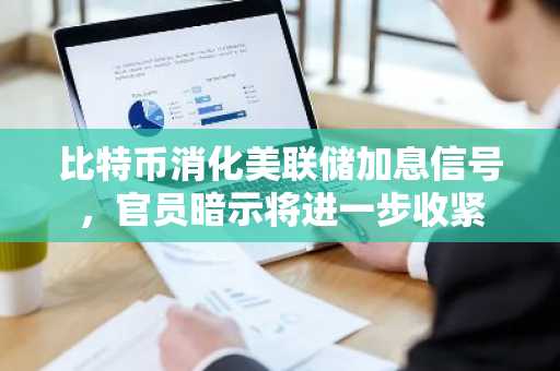 比特币消化美联储加息信号，官员暗示将进一步收紧