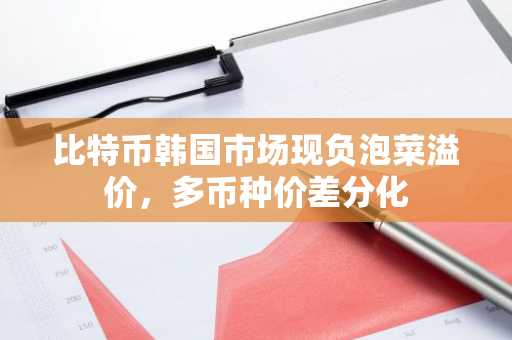 比特币韩国市场现负泡菜溢价，多币种价差分化