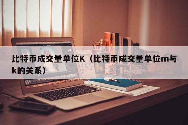 比特币成交量单位K(比特币成交量单位m与k的关系)
