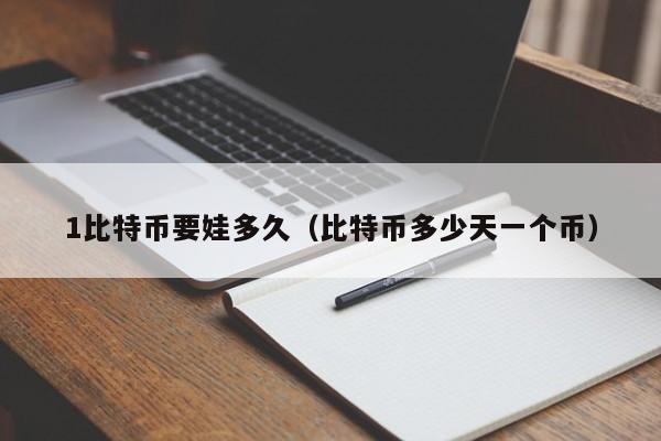 1比特币要娃多久（比特币多少天一个币）