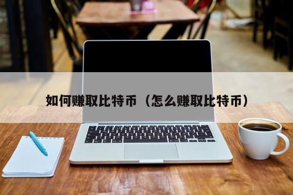 如何赚取比特币（怎么赚取比特币）