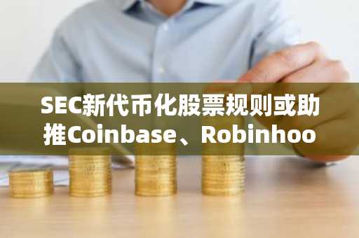 SEC新代币化股票规则或助推Coinbase、Robinhood和Circle