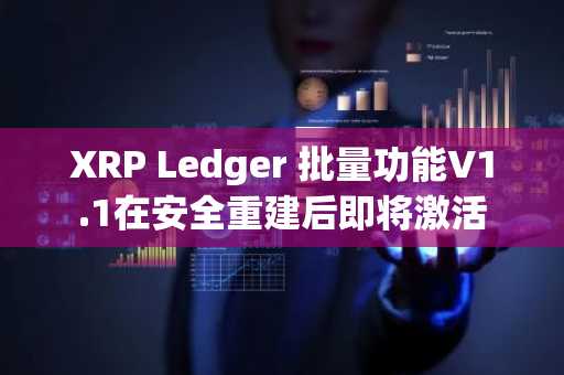 XRP Ledger 批量功能V1.1在安全重建后即将激活