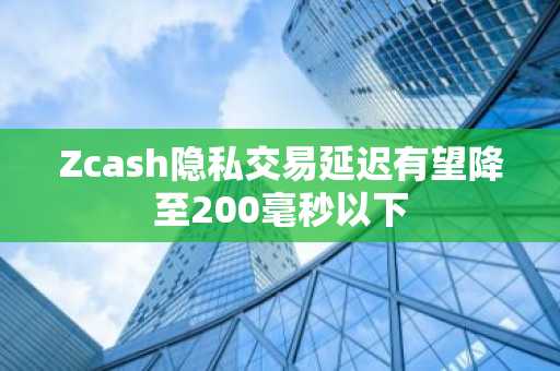 Zcash隐私交易延迟有望降至200毫秒以下