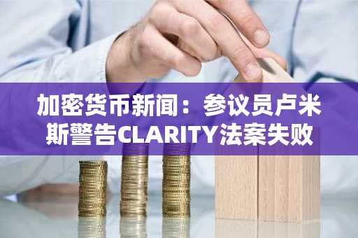 加密货币新闻：参议员卢米斯警告CLARITY法案失败后的后果