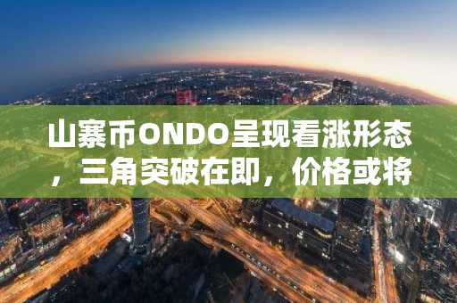山寨币ONDO呈现看涨形态，三角突破在即，价格或将飙升