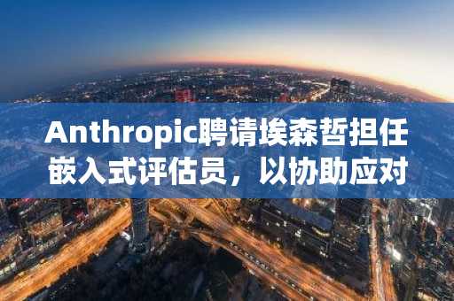 Anthropic聘请埃森哲担任嵌入式评估员，以协助应对AI发展放缓提案