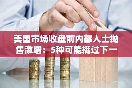 美国市场收盘前内部人士抛售激增：5种可能挺过下一轮市场震荡的山寨币