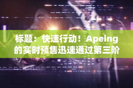 标题：快速行动！Apeing的实时预售迅速通过第三阶段，Snek和PNUT币继续维持顶级模因币的热度