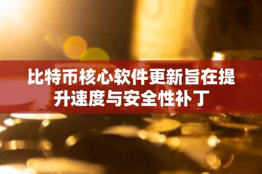 比特币核心软件更新旨在提升速度与安全性补丁