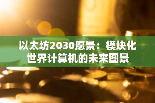以太坊2030愿景：模块化世界计算机的未来图景