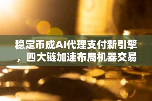 稳定币成AI代理支付新引擎，四大链加速布局机器交易生态