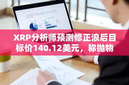 XRP分析师预测修正浪后目标价140.12美元，称抛物线式上涨在即