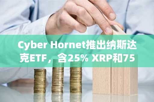Cyber Hornet推出纳斯达克ETF,含25% XRP和75%标普500头寸