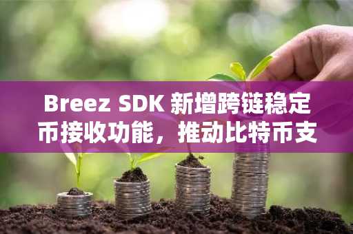 Breez SDK 新增跨链稳定币接收功能，推动比特币支付普及