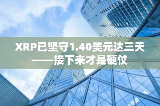 XRP已坚守1.40美元达三天——接下来才是硬仗