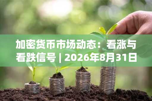 加密货币市场动态：看涨与看跌信号 | 2026年8月31日