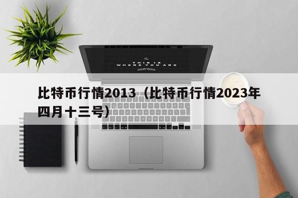 比特币行情2013(比特币行情2023年四月十三号)