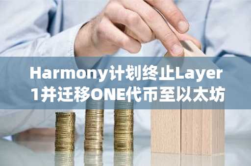 Harmony计划终止Layer 1并迁移ONE代币至以太坊