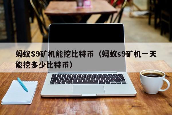 蚂蚁S9矿机能挖比特币（蚂蚁s9矿机一天能挖多少比特币）