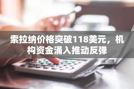 索拉纳价格突破118美元,机构资金涌入推动反弹