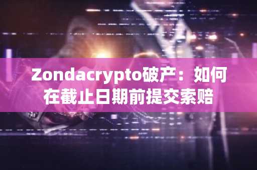 Zondacrypto破产:如何在截止日期前提交索赔