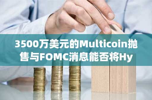 3500万美元的Multicoin抛售与FOMC消息能否将Hyperliquid价格压至70美元以下？
