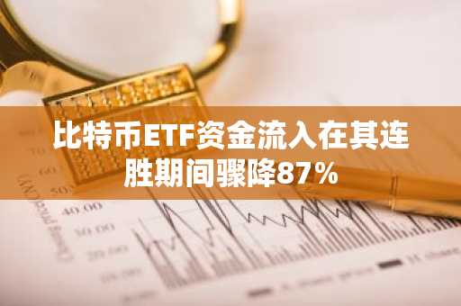 比特币ETF资金流入在其连胜期间骤降87%